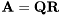 $\mathbf{A}=\mathbf{Q}\mathbf{R}$