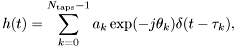 \[ h(t) = \sum_{k=0}^{N_\mathrm{taps}-1} a_k \exp (-j \theta_k ) \delta(t-\tau_k), \]
