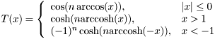 \[ T(x) = \left\{ \begin{array}{ll} \cos(n\arccos(x)),& |x| \leq 0 \\ \cosh(n\mathrm{arccosh}(x)),& x > 1 \\ (-1)^n \cosh(n\mathrm{arccosh}(-x)),& x < -1 \end{array} \right. \]