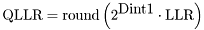 \[ \mbox{QLLR} = \mbox{round} \left(2^{\mbox{Dint1}}\cdot \mbox{LLR}\right) \]